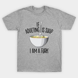 If Adulting Is Soup (I am a Fork) - funny anti-maturity T-Shirt